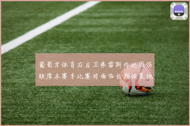 葡萄牙体育右后卫弗雷斯内达因伤缺席本赛季比赛将面临长期恢复挑战