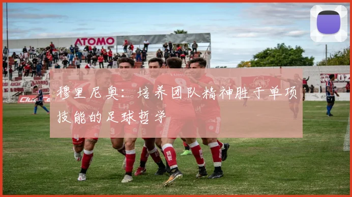 穆里尼奥：培养团队精神胜于单项技能的足球哲学